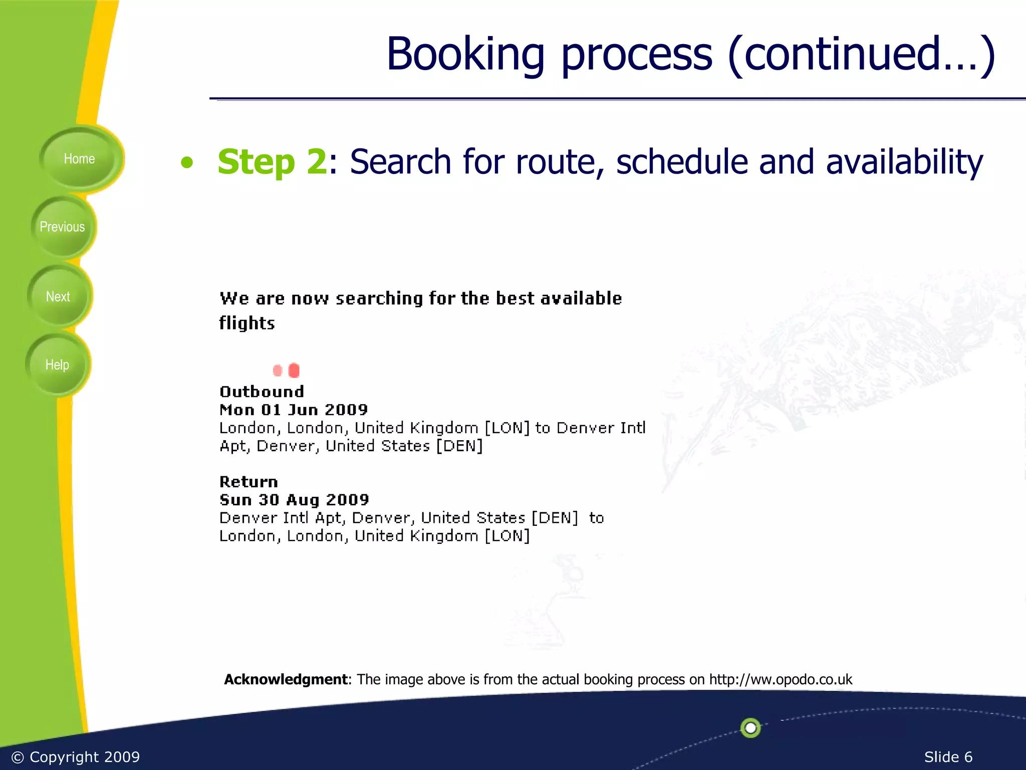 Booking process (continued…) Step 2 : Search for route, schedule and availability Acknowledgment : The image above is from the actual booking process on http://ww.opodo.co.uk 