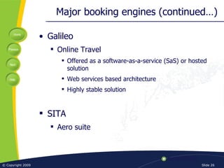 Major booking engines (continued…) Galileo Online Travel Offered as a software-as-a-service (SaS) or hosted solution Web services based architecture Highly stable solution SITA Aero suite 