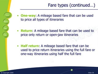 Fare types (continued…) <ul><li>One-way : A mileage based fare that can be used to price all types of itineraries </li></u...