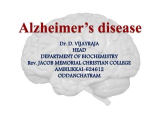 Alzheimer’s disease
Dr. D. VIJAYRAJA
HEAD
DEPARTMENT OF BIOCHEMISTRY
Rev. JACOB MEMORIAL CHRISTIAN COLLEGE
AMBILIKKAI-624612
ODDANCHATRAM
 