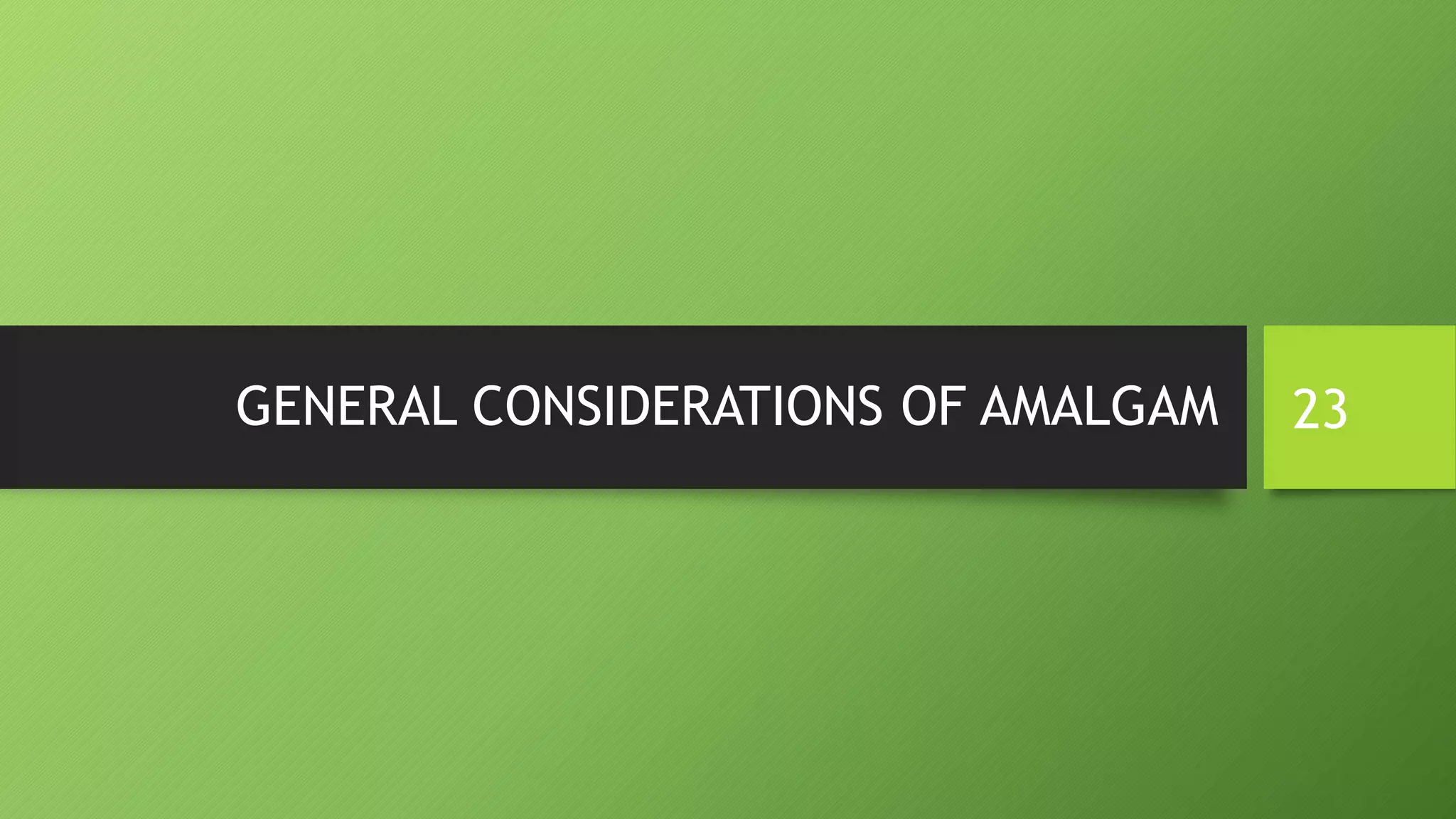 GENERAL CONSIDERATIONS OF AMALGAM 23
 