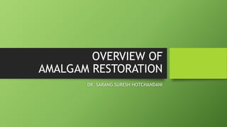OVERVIEW OF
AMALGAM RESTORATION
DR. SARANG SURESH HOTCHANDANI
 