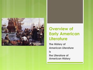 Overview of 
Early American 
Literature 
The History of 
American Literature 
is 
the Literature of 
American History 
 