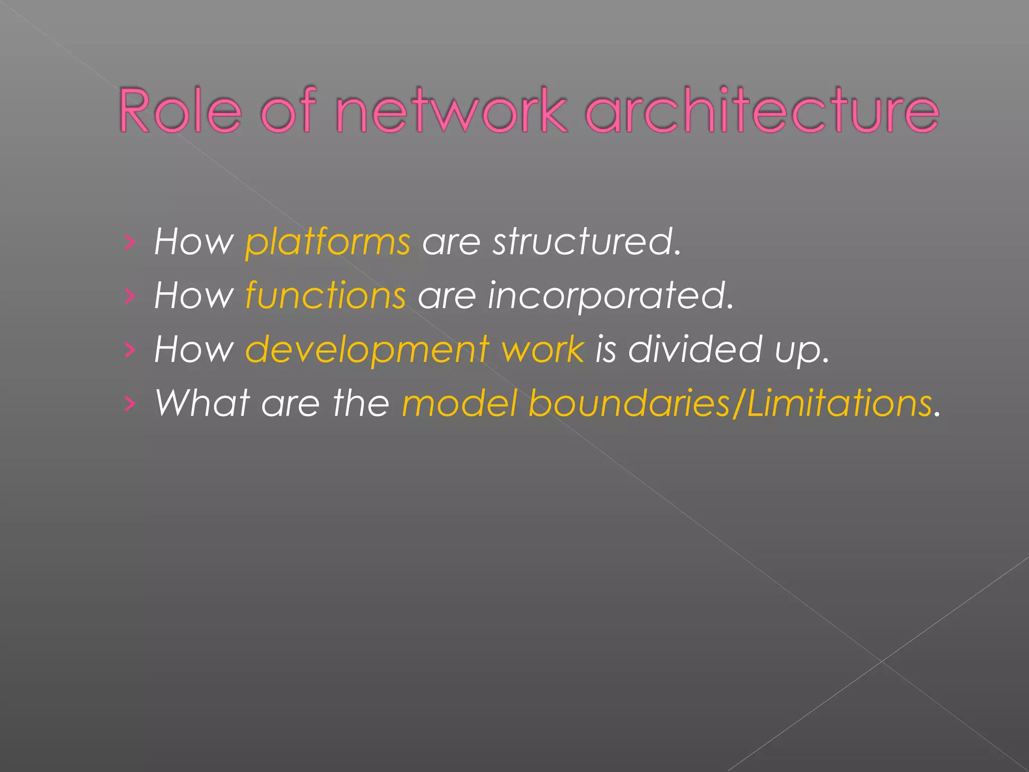 › How platforms are structured. 
› How functions are incorporated. 
› How development work is divided up. 
› What are the model boundaries/Limitations. 
 