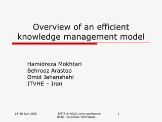 Overview of an efficient knowledge management model Hamidreza Mokhtari Behrooz Arastoo  Omid Jahanshahi  ITVHE – Iran 