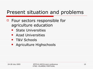 Present situation and problems Four sectors responsible for agriculture education State Universities Azad Universities T&V Schools Agriculture Highschools 