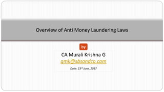 Overview of Anti Money Laundering Laws
CA Murali Krishna G
gmk@sbsandco.com
Date: 23rd June, 2017
by
 