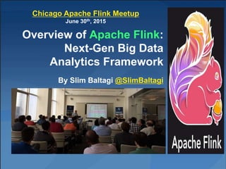 Overview of Apache Flink:
Next-Gen Big Data
Analytics Framework
By Slim Baltagi @SlimBaltagi
Chicago Apache Flink Meetup
June 30th, 2015
 