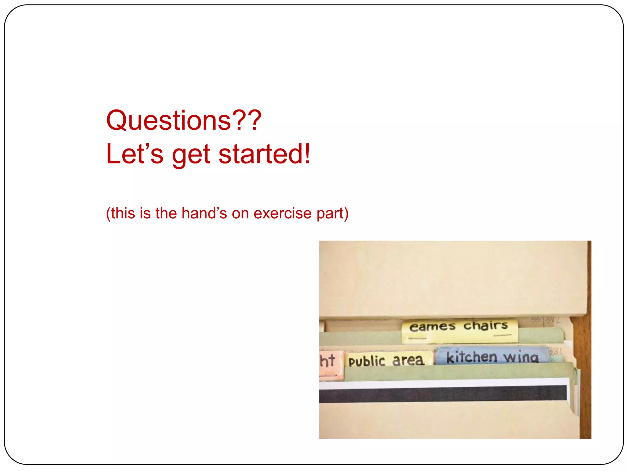 Questions??
Let’s get started!
(this is the hand’s on exercise part)
 