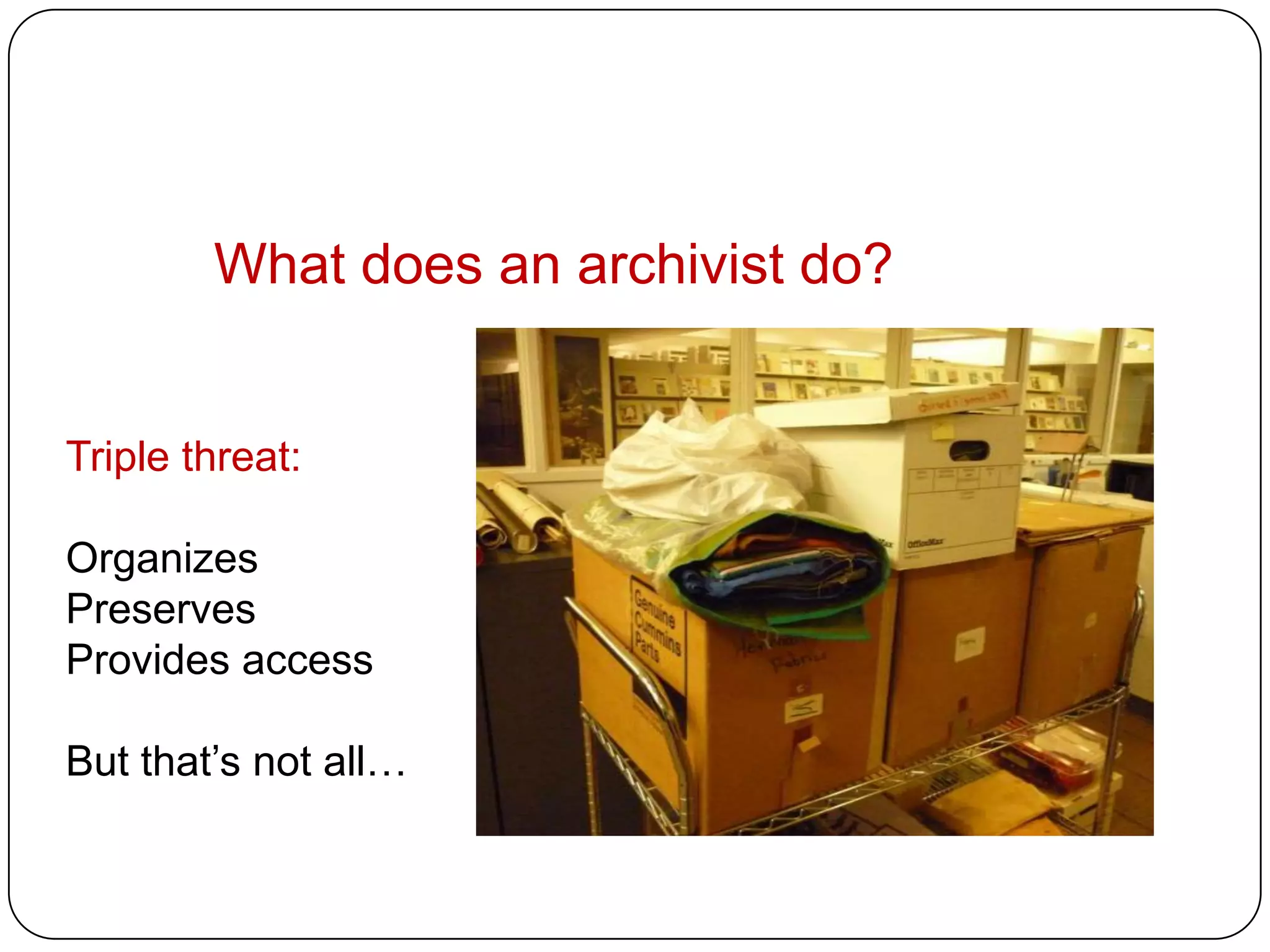 What does an archivist do?


Triple threat:

Organizes
Preserves
Provides access

But that’s not all…
 