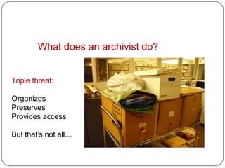What does an archivist do?


Triple threat:

Organizes
Preserves
Provides access

But that’s not all…
 