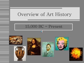 Overview of Art History 15,000 BC - Present   