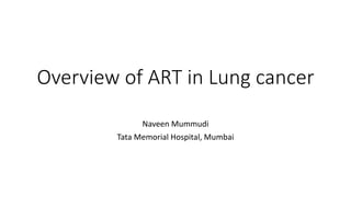 Overview of ART in Lung cancer
Naveen Mummudi
Tata Memorial Hospital, Mumbai
 