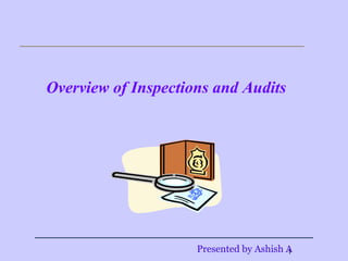 Overview of Inspections and Audits




                     Presented by Ashish A
                                         1
 