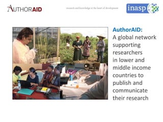 AuthorAID:
A global network
supporting
researchers
in lower and
middle income
countries to
publish and
communicate
their research
 