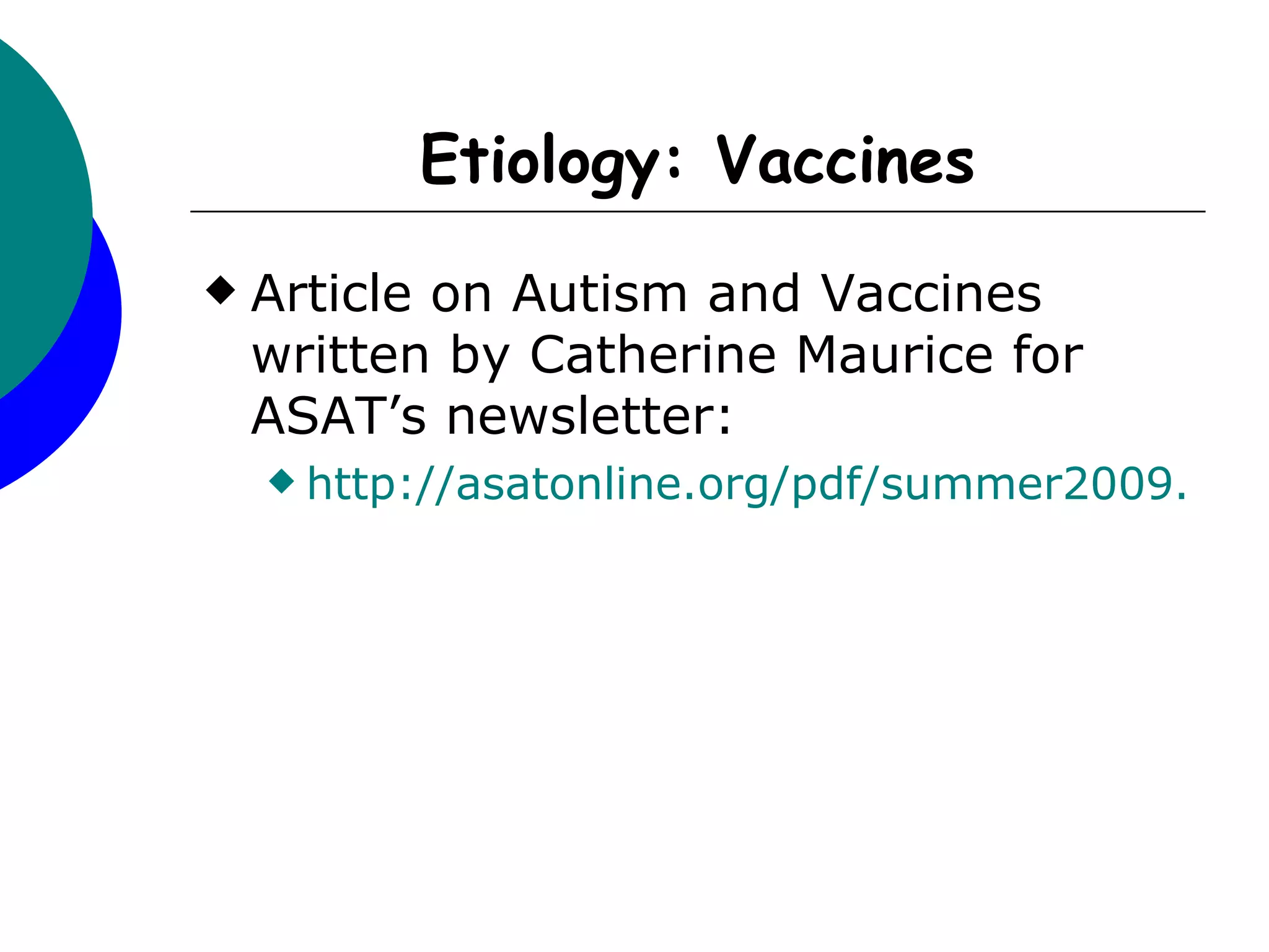 Etiology: Vaccines
   Article on Autism and Vaccines
    written by Catherine Maurice for
    ASAT’s newsletter:
     http://asatonline.org/pdf/summer2009.pdf
 
