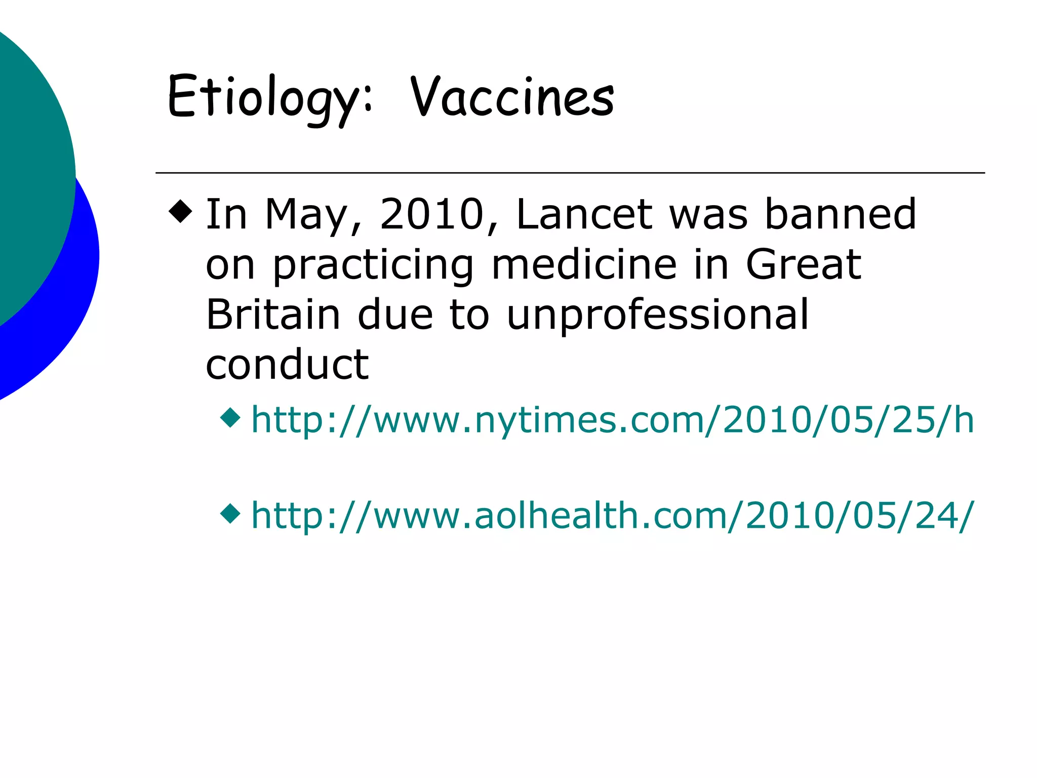 Etiology: Vaccines

   In May, 2010, Lancet was banned
    on practicing medicine in Great
    Britain due to unprofessional
    conduct
     http://www.nytimes.com/2010/05/25/healt


     http://www.aolhealth.com/2010/05/24/uk-b
 