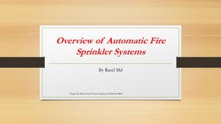 Overview of Automatic Fire
Sprinkler Systems
By Rasel Md
Prepare By Rasel-Senior Project Engineer-Globalwid M&E
 