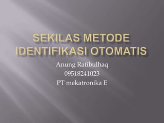 Sekilas Metode Identifikasi Otomatis Anung Ratibulhaq 09518241023 PT mekatronika E 