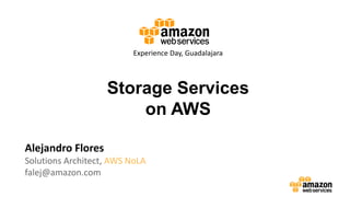 Storage Services
on AWS
Alejandro Flores
Solutions Architect, AWS NoLA
falej@amazon.com
Experience Day, Guadalajara
 