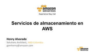 Servicios de almacenamiento en
AWS
Henry Alvarado
Solutions Architect, AWS Colombia
gomhenry@amazon.com
Experience Day, Cali
 