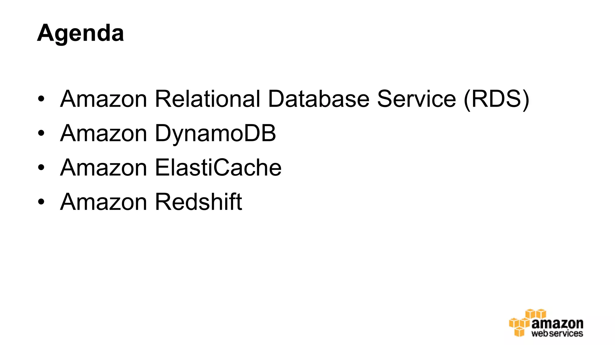 Agenda
• Amazon Relational Database Service (RDS)
• Amazon DynamoDB
• Amazon ElastiCache
• Amazon Redshift