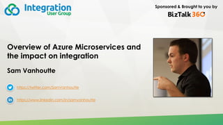 Sponsored & Brought to you by
Overview of Azure Microservices and
the impact on integration
Sam Vanhoutte
https://twitter.com/SamVanhoutte
https://www.linkedin.com/in/samvanhoutte
 