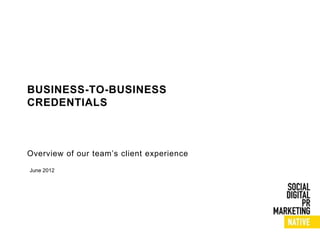 BUSINESS-TO-BUSINESS
CREDENTIALS



Overview of our team’s client experience

June 2012
 