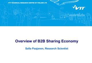 VTT TECHNICAL RESEARCH CENTRE OF FINLAND LTD
Overview of B2B Sharing Economy
Salla Paajanen, Research Scientist
 