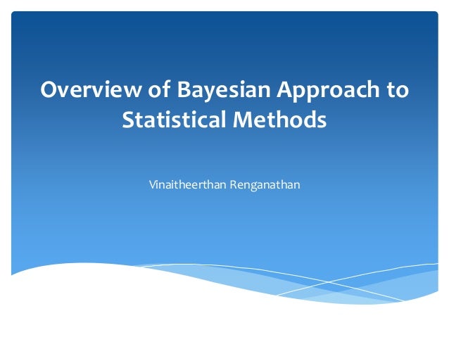 Overview of Bayesian Approach to
Statistical Methods
Vinaitheerthan Renganathan
 