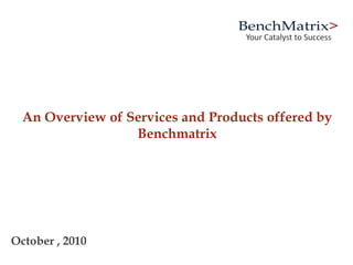 An Overview of Services and Products offered by
Benchmatrix
October , 2010
 