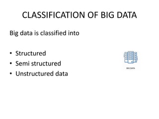 CLASSIFICATION OF BIG DATA
Big data is classified into
• Structured
• Semi structured
• Unstructured data
 