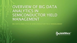 OVERVIEW OF BIG DATA
ANALYTICS IN
SEMICONDUCTOR YIELD
MANAGEMENT
BIG DATA ANALYTICS IN SEMICONDUCTOR YIELD MANAGEMENT
 