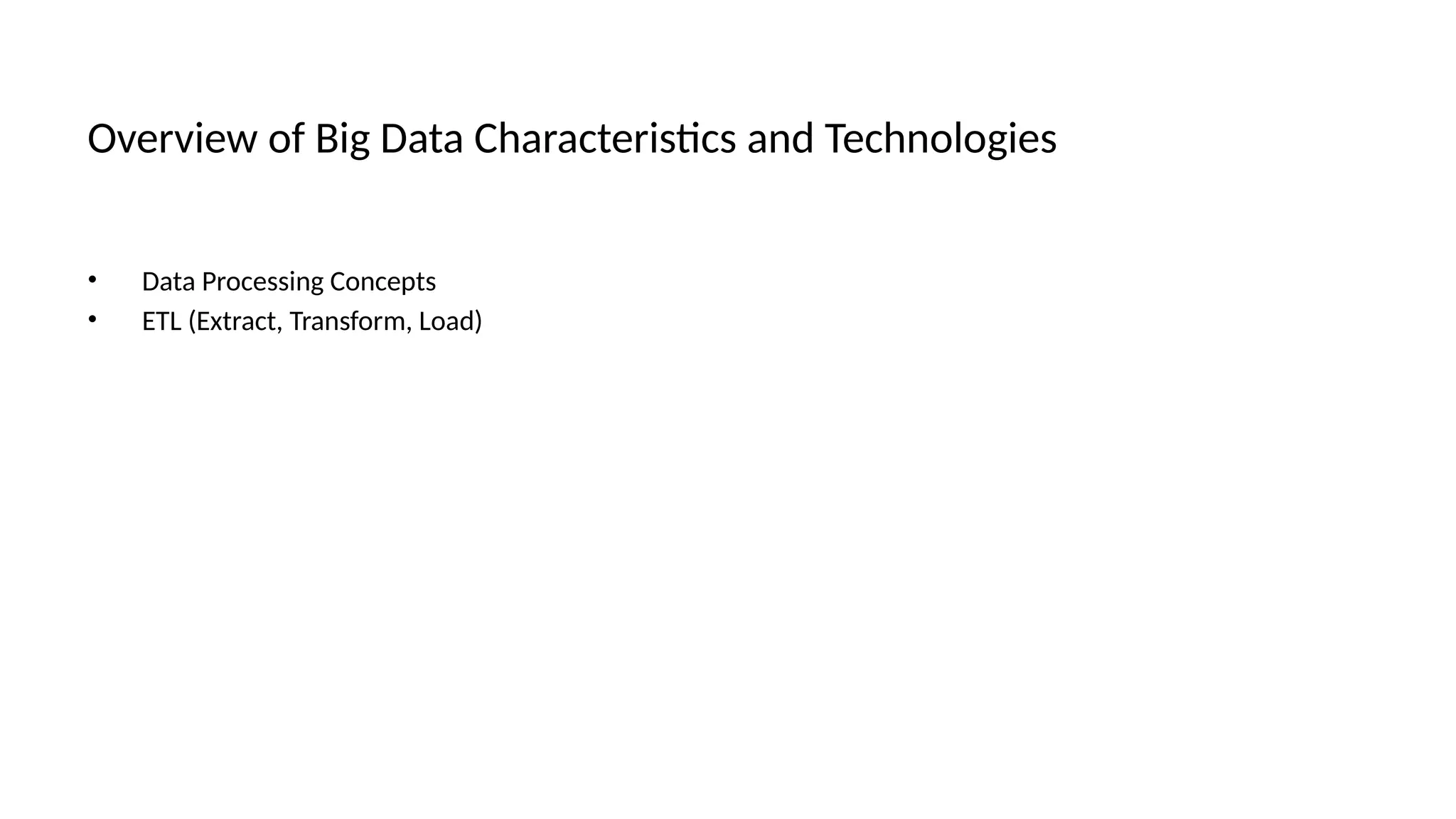 Overview of Big Data Characteristics and Technologies
• Data Processing Concepts
• ETL (Extract, Transform, Load)
 