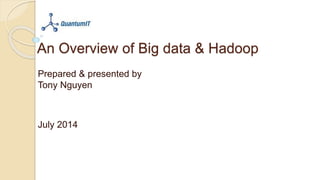 An Overview of Big data & Hadoop
Prepared & presented by
Tony Nguyen
July 2014
 