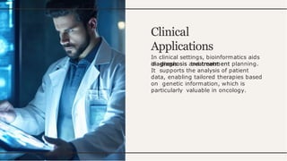 Clinical
Applications
In clinical settings, bioinformatics aids
in diagnosis and treatment planning.
It supports the analysis of patient
data, enabling tailored therapies based
on genetic information, which is
particularly valuable in oncology.
 