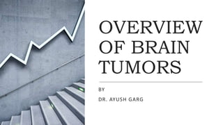 OVERVIEW
OF BRAIN
TUMORS
BY
DR. AYUSH GARG
 