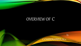 OVERVIEW OF C
by
C.CHANDRAPRIYA, M.sc
 