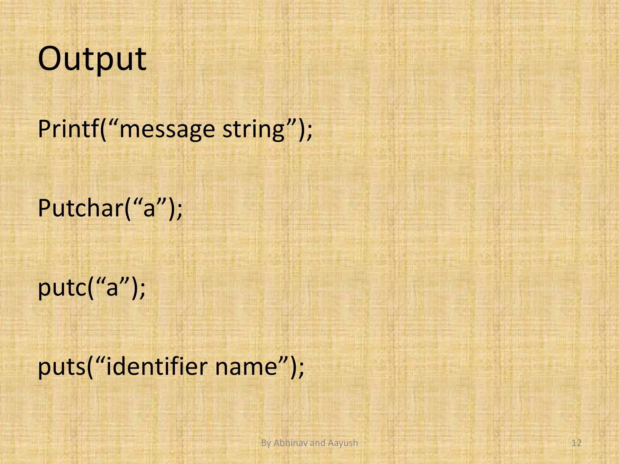 Output 
Printf(“message string”); 
Putchar(“a”); 
putc(“a”); 
puts(“identifier name”); 
By Abhinav and Aayush 12 
 