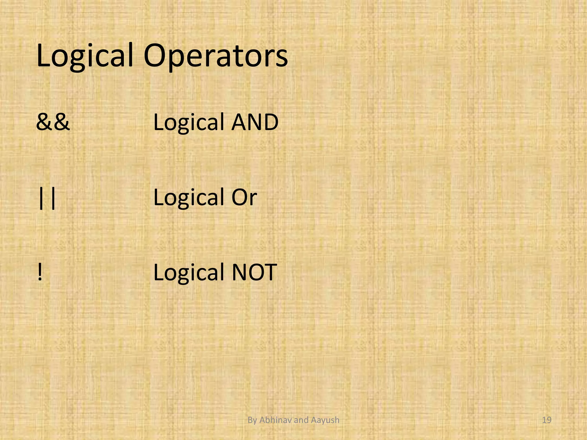 Logical Operators 
&& Logical AND 
|| Logical Or 
! Logical NOT 
By Abhinav and Aayush 19 
 