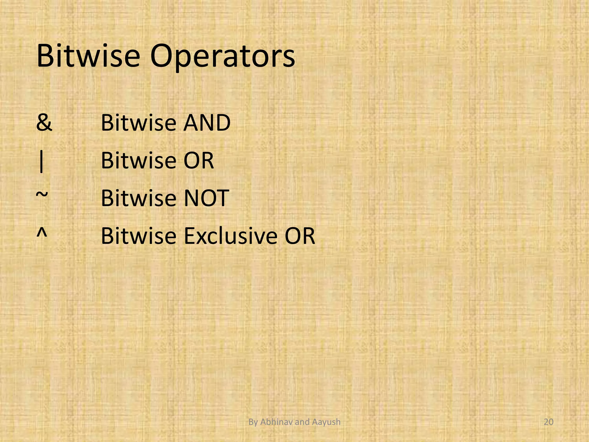 Bitwise Operators 
& Bitwise AND 
| Bitwise OR 
~ Bitwise NOT 
^ Bitwise Exclusive OR 
By Abhinav and Aayush 20 
 