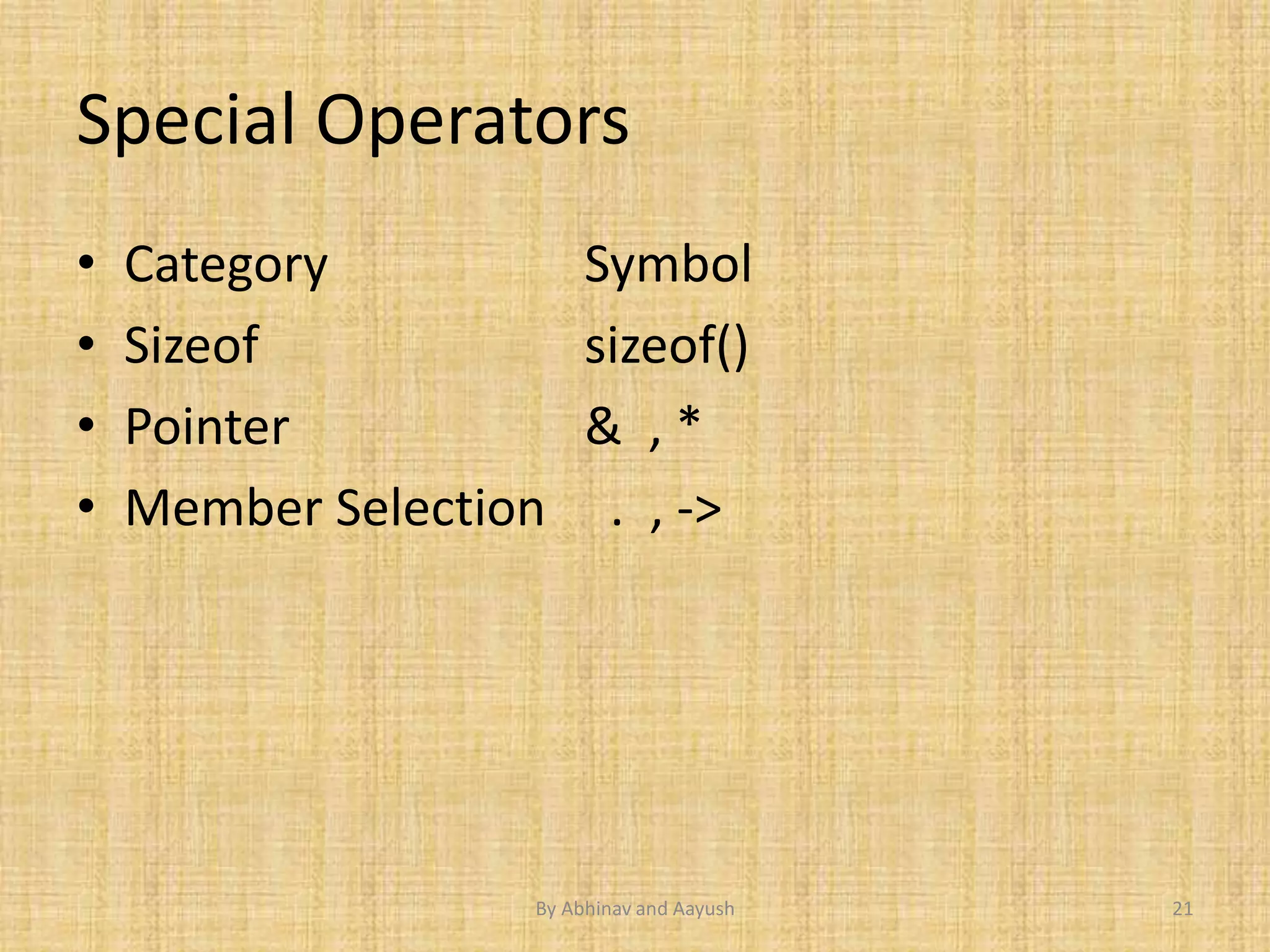 Special Operators 
• Category Symbol 
• Sizeof sizeof() 
• Pointer & , * 
• Member Selection . , -> 
By Abhinav and Aayush 21 
 