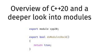 Overview of C++20 and a
deeper look into modules
export module cpp20;
export bool doModulesRock()
{
return true;
}
 