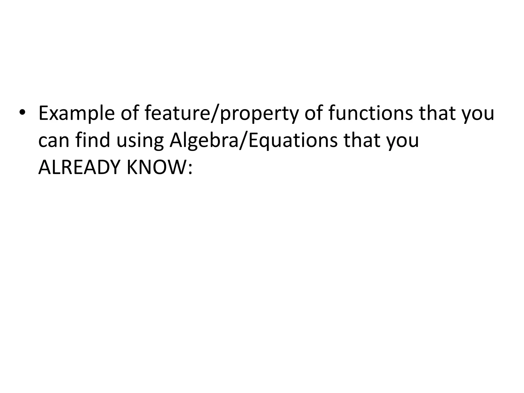 • Example of feature/property of functions that you
can find using Algebra/Equations that you
ALREADY KNOW:
 