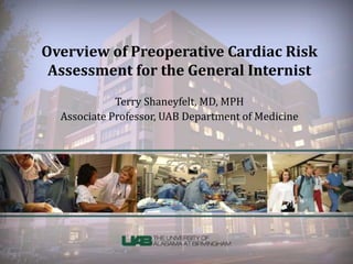Overview of Preoperative Cardiac Risk 
Assessment for the General Internist 
Terry Shaneyfelt, MD, MPH 
Associate Professor, UAB Department of Medicine 
 
