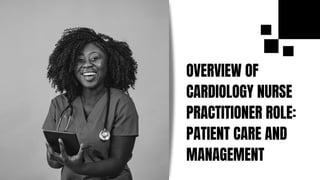 OVERVIEW OF
CARDIOLOGY NURSE
PRACTITIONER ROLE:
PATIENT CARE AND
MANAGEMENT
 
