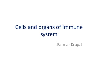 Cells and organs of Immune
system
Parmar Krupal
 
