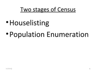 Two stages of Census

• Houselisting
• Population Enumeration



11/17/12                          6
 
