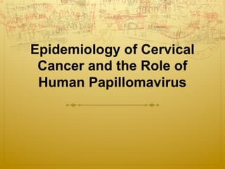Epidemiology of Cervical
Cancer and the Role of
Human Papillomavirus
 