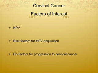 Cervical Cancer
Factors of Interest
ò  HPV
ò  Type, variant, viral load
ò  Risk Factors for HPV Acquisition
ò  Age at ...
